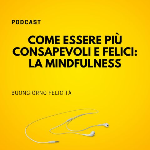 #815 - Come essere più consapevoli e felici: la Mindfulness | Buongiorno Felicità