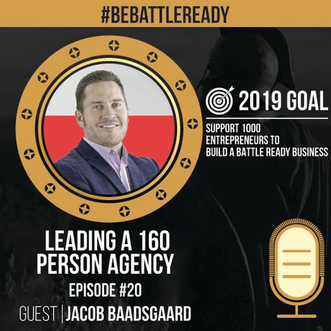 Be Battle Ready Episode #20 - Jacob Baadsgaard (Leading a 160+ Person Agency)