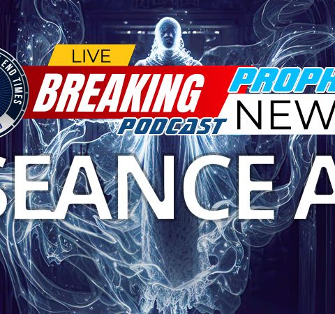 NTEB PROPHECY NEWS PODCAST: Seance AI and the Coming One World Religion