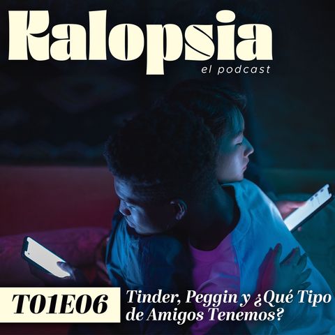 T01E06 Kalopsia El Podcast - Tinder, Peggin y ¿Qué Tipo de Amigos Tenemos?