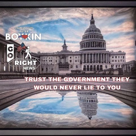 TRUST THE GOVERNMENT THEY WOULD NEVER LIE TO YOU WOULD THEY?  #GoRight News with Peter Boykin
