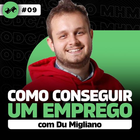 COMO CONSEGUIR UM EMPREGO COM DU MIGLIANO - PODCAST DO MHM |#09