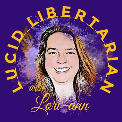 Lucid Libertarian w/ Lori-ann - Liberty is Natural, Tyranny is Deception