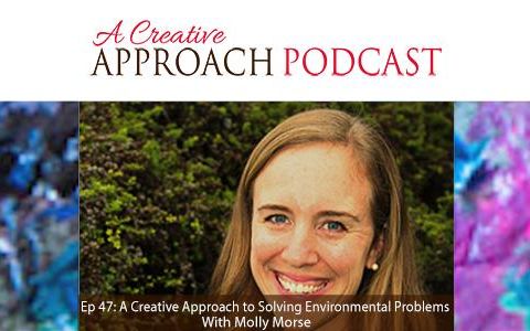 Ep 47: A Creative Approach to Solving Environmental Issues With Molly Morse