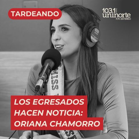 Los egresados hacen noticia :: INVITADA: Oriana Chamorro
