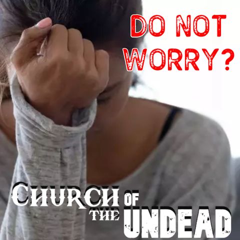 “DON’T WORRY ABOUT TOMORROW” #ChurchOfTheUndead