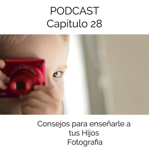 Capítulo 28 Podcast - Consejos para Enseñarle a tu Hijo Fotografia