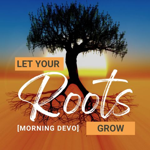 Let Your Roots Grow [Morning Devo]