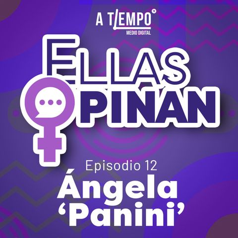 Ellas Opinan | Episodio 14 | Ángela 'Panini'