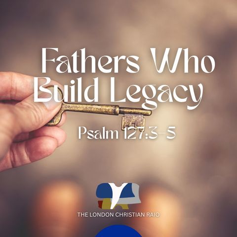 Fathers Who Build Legacy