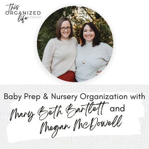 Baby Prep & Nursery Organization with Mary Beth Bartlett &  Megan McDowell | Ep 322