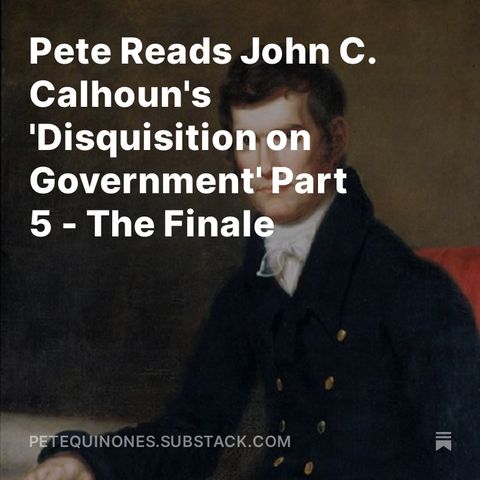 Pete Reads John C. Calhoun's 'Disquisition on Government' Part 5 - The Finale