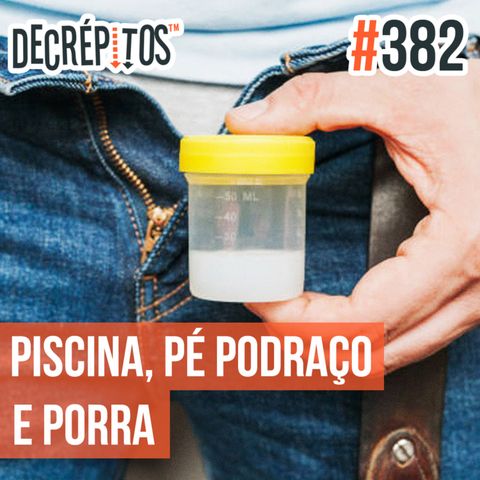 Decrépitos 382 - VACILO NEWS: Piscina, Pé Podraço e Porra