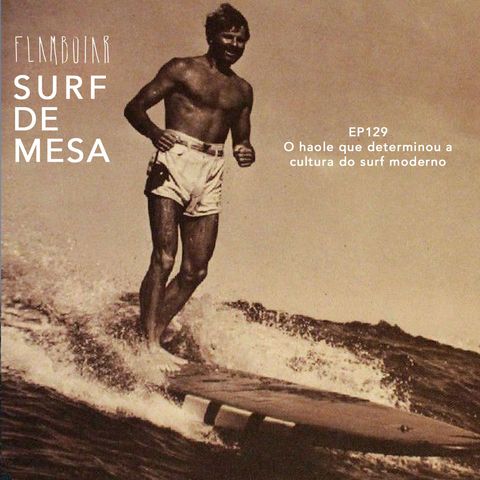 129 - O haole que determinou a cultura do surf moderno