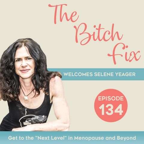 Ep 134 Get to the “Next Level” in Menopause and Beyond w/ Selene Yeager