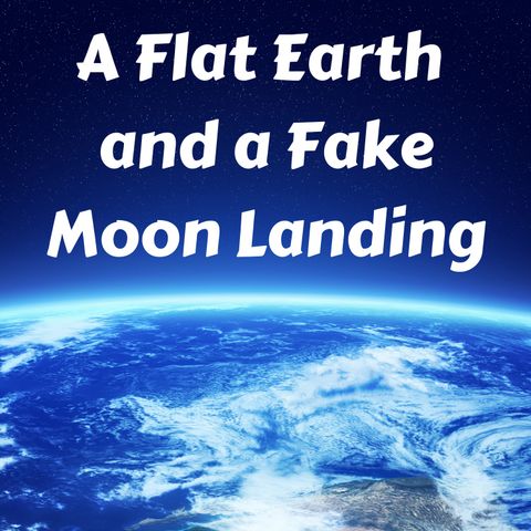 A Flat Earth and a Fake Moon Landing