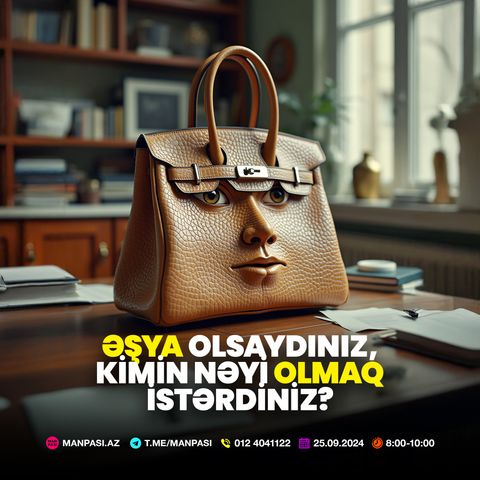 Əşya olsaydınız, kimin nəyi olmaq istərdiniz? 25.09.2024