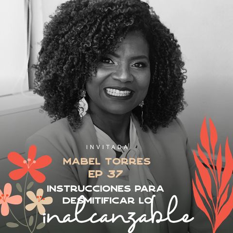 EP037 Desmitificar lo inalcanzable - Mabel Torres - ExMinistra - María José Ramírez Botero