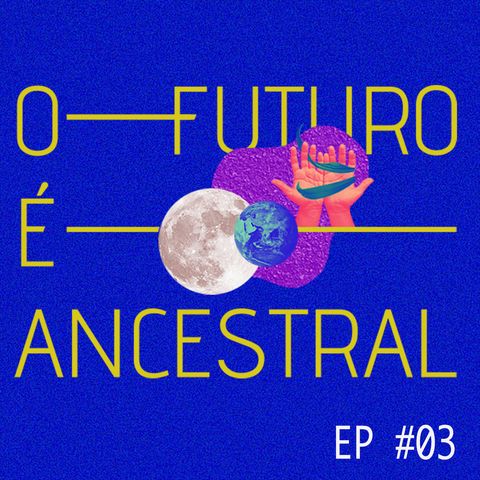 #03 - O FUTURO É ANCESTRAL - Desafios para alargar conceitos
