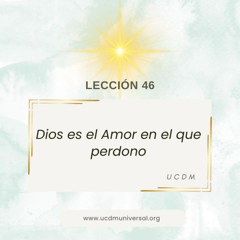 LECCIÓN 46 Dios es el Amor en el que perdono