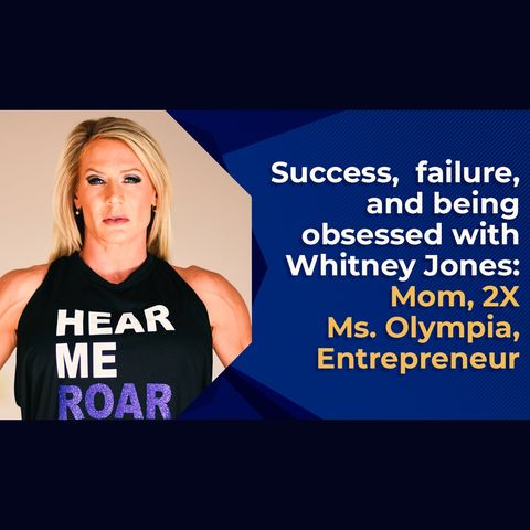 Success, Failure, and Being Obsessed with Whitney Jones: Mom, 2X MS. Olympia, Entrepreneur