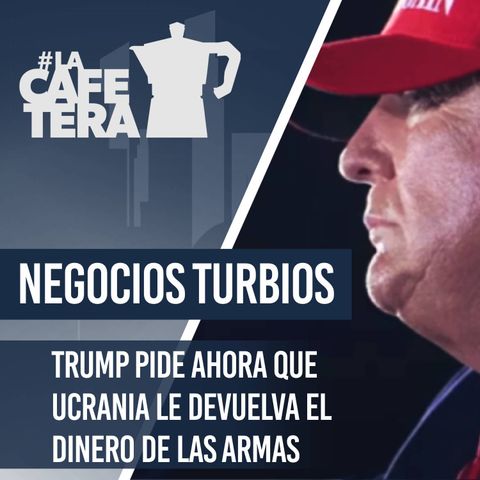 🔴☕ ¡Negocios Turbios! Trump pide ahora que Ucrania le devuelva el dinero de las armas #LacafeteraTurbioTrump