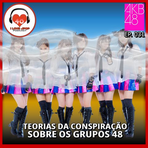 Teorias da Conspiração Sobre os Grupos 48 - Ep. 031
