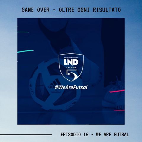 GAME OVER - OLTRE OGNI RISULTATO - Ep.16 - We Are Futsal