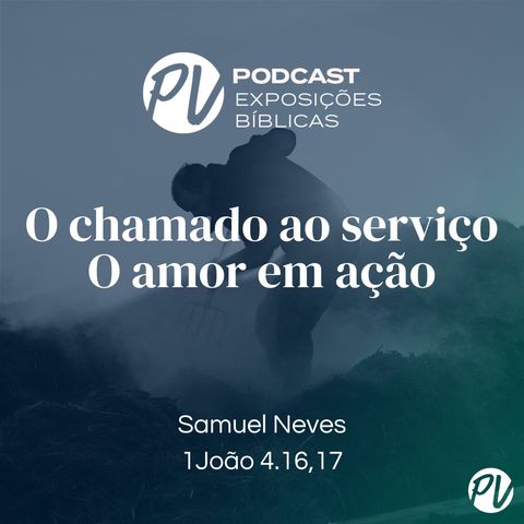O chamado ao serviço, O amor em ação (1João 4.16,17) - Samuel Neves
