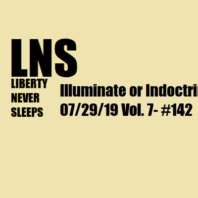 Illuminate or Indoctrinate? 07/29/19 Vol. 7- #142