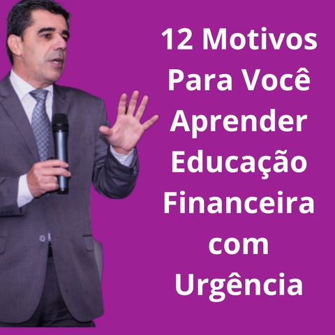 12 Motivos Para Você Aprender Educação Financeira Com Urgência