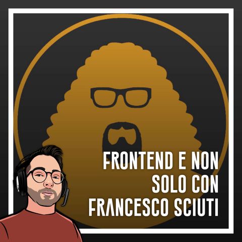 Ep.26 - Sviluppo Frontend e non solo con Francesco Sciuti