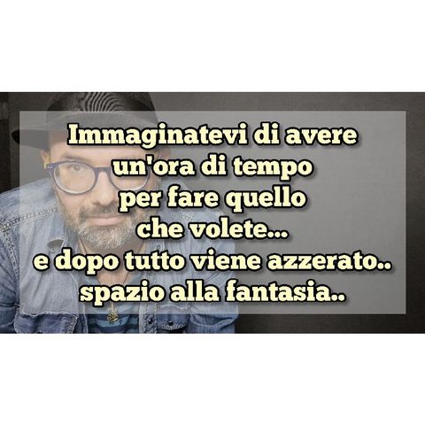 Episodio 1401 - Immaginatevi di avere un'ora di tempo per fare quelloche volete...e dopo tutto viene azzerato... 4tu