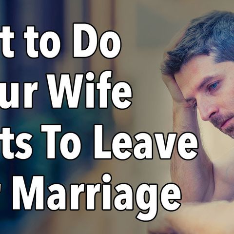 What to Do If Your Wife Wants To Leave Your Marriage