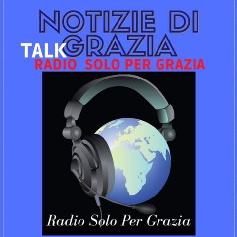 Notizie Di Grazia Talk Radio Solo Per Grazia