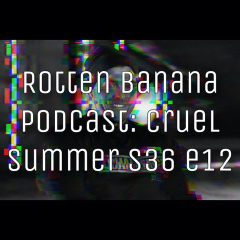 Rotten Banana Podcast - Cruel Summer s36 e12