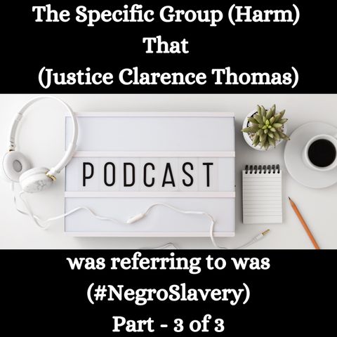 The Specific Group (Harm) That (Justice Clarence Thomas) was referring to was (#NegroSlavery) - Part - 3 of 3