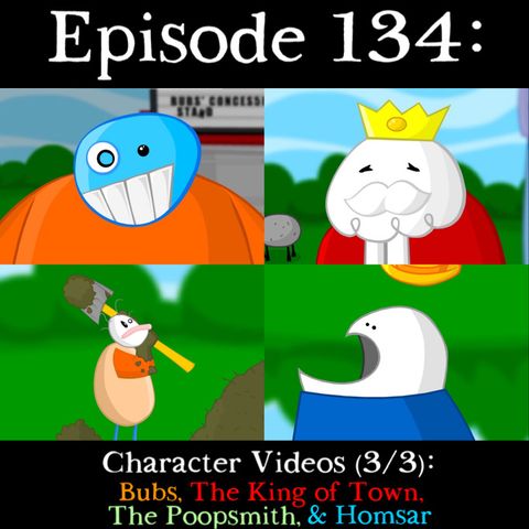 134: Character Videos (Part 3): Bubs, The King of Town, The Poopsmith, & Homsar