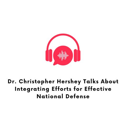 Dr. Christopher Hershey Talks About Integrating Efforts for Effective National Defense