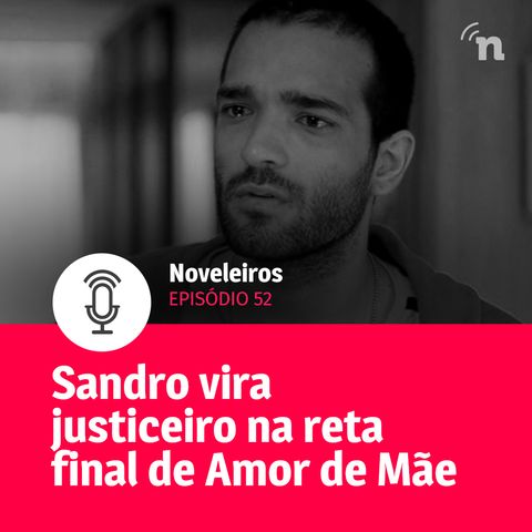 #52 - Sandro vira justiceiro na reta final de Amor de Mãe