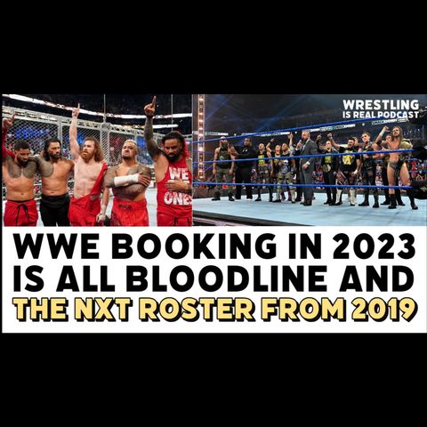 WWE Booking in 2023 Is All Bloodline and The NXT Roster from 2019 (ep.738)