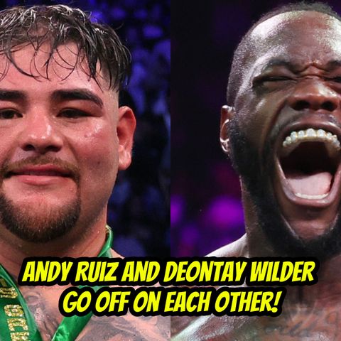 Andy Ruiz and Deontay Wilder Go Off On Each Other!