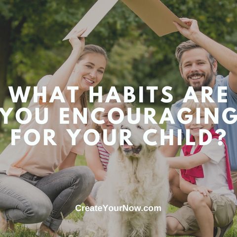 3414 What Habits Are You Encouraging For Your Child?