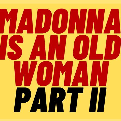MADONNA Is An Old Woman Part 2: Madonna Fans Are Mad At Me