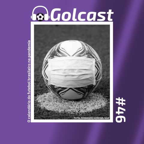 #0046 No primeiro episódio de 2021, o Golcast debate o calendário maluco do futebol brasileiro, durante a pandemia