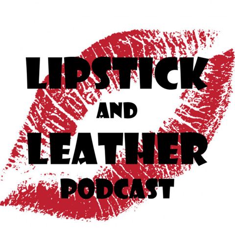 Episode 34: Lipstick and Leather revamped??