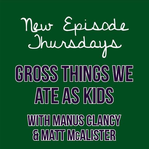 Episode 19 - Gross Things We Ate as Kids with Manus & Matt