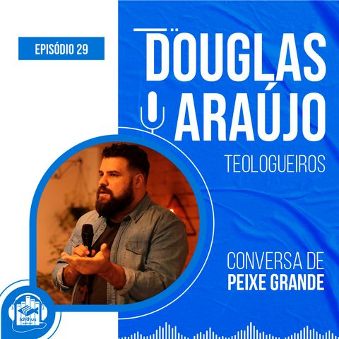 Douglas Araujo (Teologueiros) | Conversa de Peixe Grande