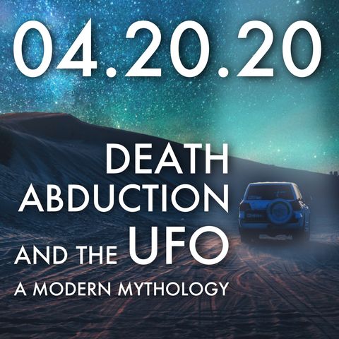 04.20.20. Death, Abduction and the UFO: A Modern Mythology