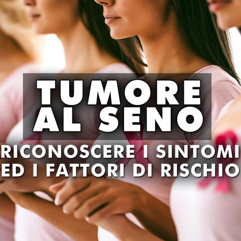 Tumore al Seno: Sintomi e Fattori di Rischio!